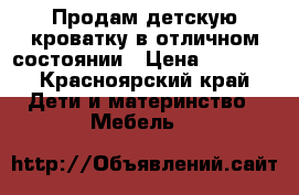 Продам детскую кроватку в отличном состоянии › Цена ­ 3 000 - Красноярский край Дети и материнство » Мебель   